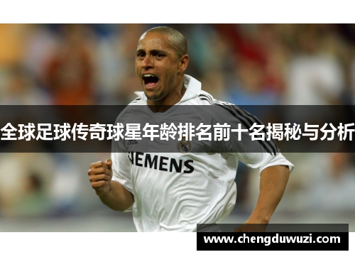 全球足球传奇球星年龄排名前十名揭秘与分析