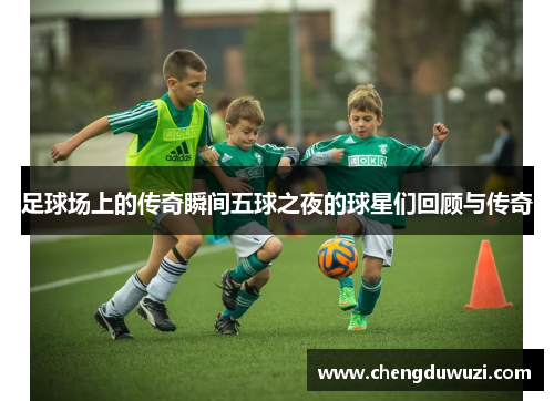 足球场上的传奇瞬间五球之夜的球星们回顾与传奇