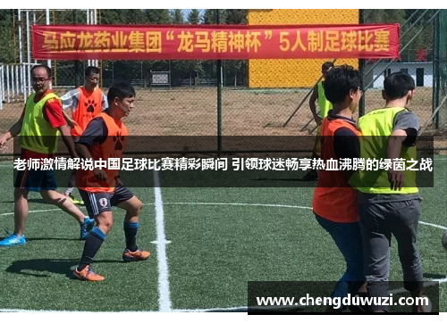 老师激情解说中国足球比赛精彩瞬间 引领球迷畅享热血沸腾的绿茵之战