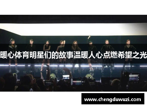 暖心体育明星们的故事温暖人心点燃希望之光