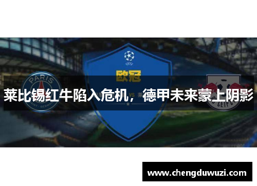莱比锡红牛陷入危机，德甲未来蒙上阴影